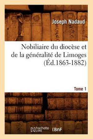 Nobiliaire Du Diocese Et de La Generalite de Limoges. Tome 1 de Joseph Nadaud