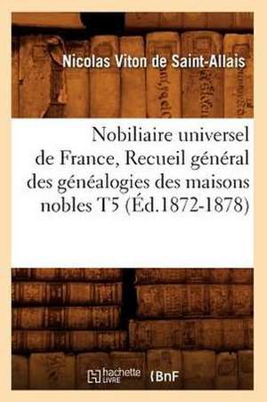 Nobiliaire Universel de France, Recueil General Des Genealogies Des Maisons Nobles T5 (Ed.1872-1878) de Viton De Saint Allais N.