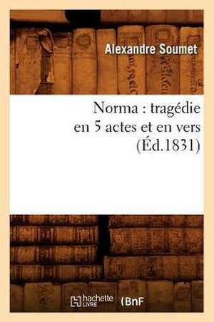 Norma: Tragedie En 5 Actes Et En Vers (Ed.1831) de Soumet a.