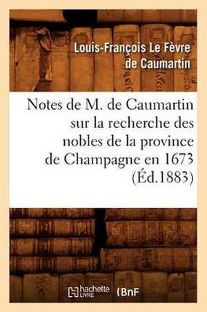 Notes de M. de Caumartin Sur La Recherche Des Nobles de La Province de Champagne En 1673, (Ed.1883) de Le Fevre De Caumartin L. F.