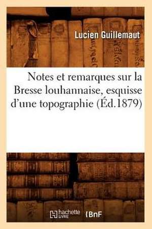 Notes Et Remarques Sur La Bresse Louhannaise, Esquisse D'Une Topographie (Ed.1879) de Guillemaut L.