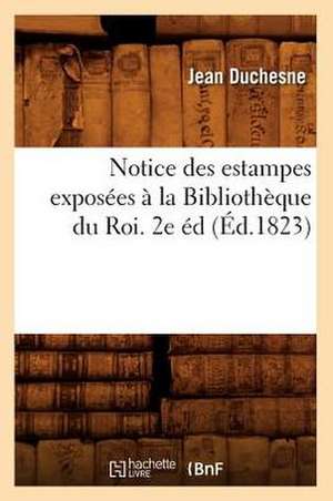 Notice Des Estampes Exposees a la Bibliotheque Du Roi. 2e Ed (Ed.1823) de Duchesne J.