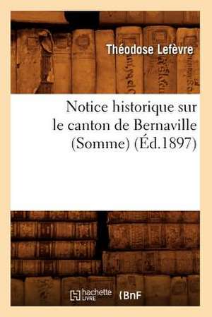 Notice Historique Sur Le Canton de Bernaville (Somme) (Ed.1897) de Lefevre T.