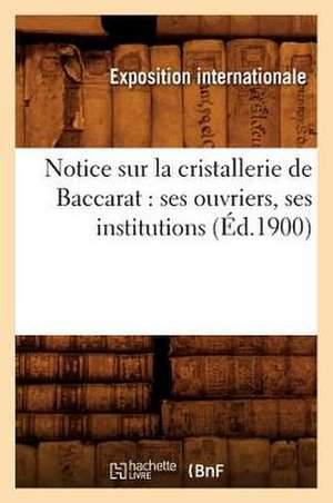 Notice Sur La Cristallerie de Baccarat: Ses Ouvriers, Ses Institutions (Ed.1900) de Collectif