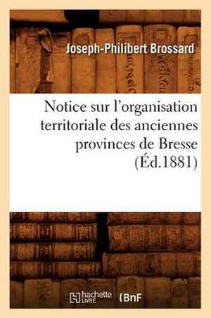 Notice Sur L'Organisation Territoriale Des Anciennes Provinces de Bresse, (Ed.1881) de Brossard J. P.