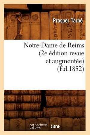 Notre-Dame de Reims (2e Edition Revue Et Augmentee) (Ed.1852) de Prosper Tarbe