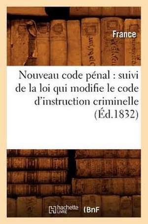 Nouveau Code Penal: Suivi de La Loi Qui Modifie Le Code D'Instruction Criminelle (Ed.1832) de Sans Auteur