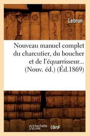 Nouveau Manuel Complet Du Charcutier, Du Boucher Et de L'Equarrisseur (Ed.1869) de Lebrun