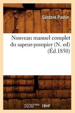 Nouveau Manuel Complet Du Sapeur-Pompier, (N. Ed) (Ed.1850) de Paulin G.