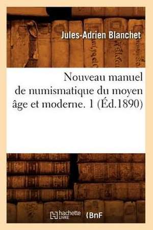 Nouveau Manuel de Numismatique Du Moyen Age Et Moderne. 1 (Ed.1890) de Blanchet J. a.