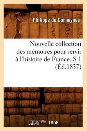 Nouvelle Collection Des Memoires Pour Servir A L'Histoire de France. S 1 (Ed.1837) de Philippe De Commynes