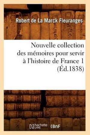 Nouvelle Collection Des Memoires Pour Servir A L'Histoire de France 1 (Ed.1838) de Fleuranges R.