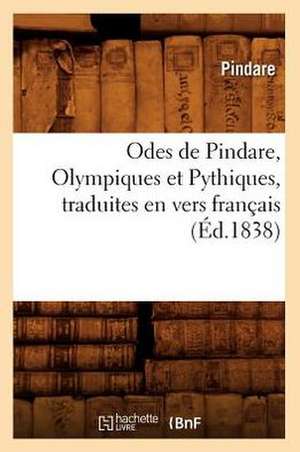 Odes de Pindare, Olympiques Et Pythiques, Traduites En Vers Francais, (Ed.1838) de Pindare