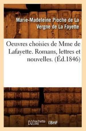 Oeuvres Choisies de Mme de Lafayette. Romans, Lettres Et Nouvelles. (Ed.1846) de De La Fayette M. M.