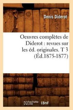 Oeuvres Completes de Diderot: Revues Sur Les Ed. Originales. T 3 (Ed.1875-1877) de Denis Diderot