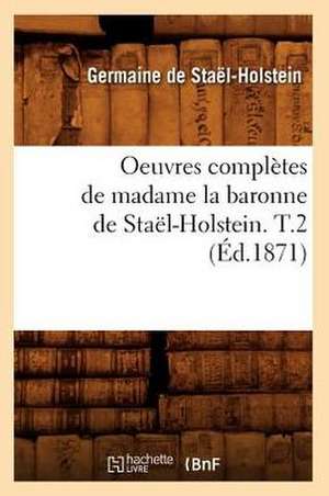 Oeuvres Completes de Madame La Baronne de Stael-Holstein. T.2 de Germaine De Stael-Holstein