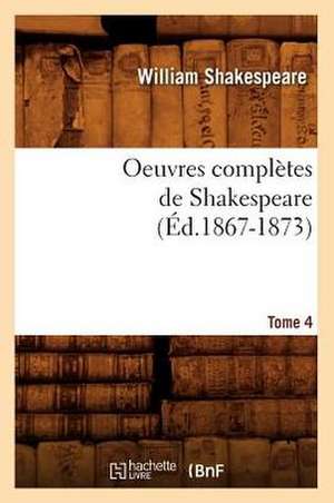 Oeuvres Completes de Shakespeare. Tome 4 (Ed.1867-1873) de William Shakespeare