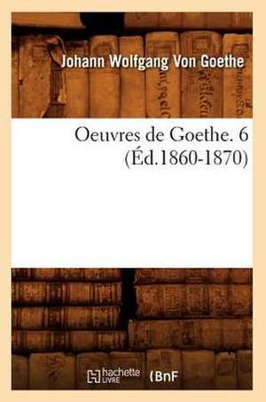 Oeuvres de Goethe. 6 (Ed.1860-1870) de Johann Wolfgang Von Goethe