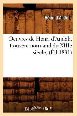 Oeuvres de Henri D'Andeli, Trouvere Normand Du Xiiie Siecle, (Ed.1881) de D. Andeli H.