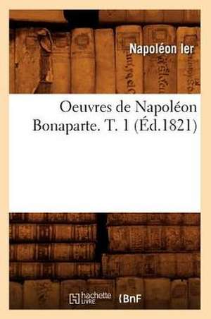 Oeuvres de Napoleon Bonaparte. T. 1 (Ed.1821) de Napoleon