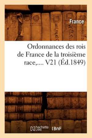 Ordonnances Des Rois de France de la Troisieme Race, .... V21 de France