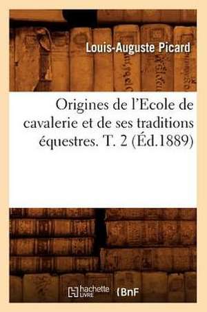 Origines de L'Ecole de Cavalerie Et de Ses Traditions Equestres. T. 2 de Louis Auguste Picard