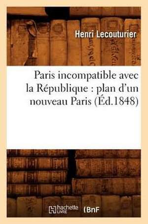 Paris Incompatible Avec La Republique: Plan D'Un Nouveau Paris (Ed.1848) de Lecouturier H.