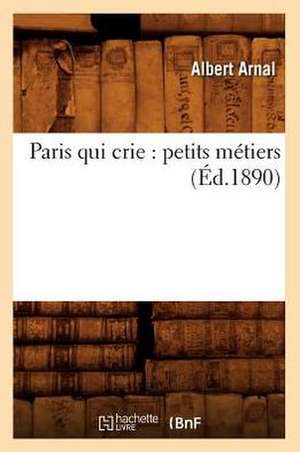 Paris Qui Crie: Petits Metiers (Ed.1890) de Arnal a.