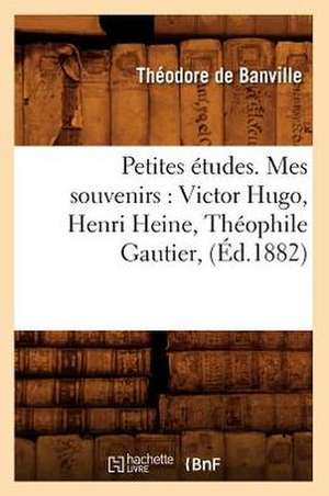 Petites Etudes. Mes Souvenirs: Victor Hugo, Henri Heine, Theophile Gautier, (Ed.1882) de Theodore De Banville