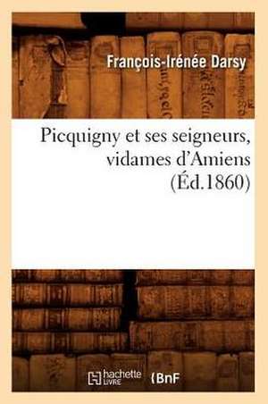 Picquigny Et Ses Seigneurs, Vidames D'Amiens (Ed.1860) de Francois Irenee Darsy