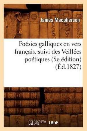 Poesies Galliques En Vers Francais. Suivi Des Veillees Poetiques (5e Edition) (Ed.1827) de MacPherson J.