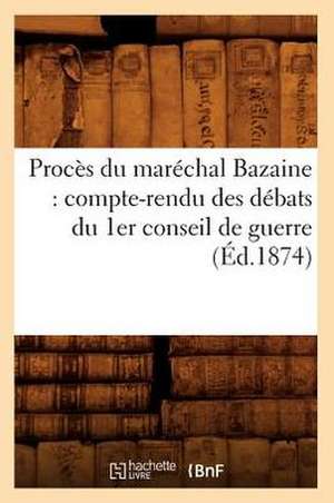 Proces Du Marechal Bazaine: Compte-Rendu Des Debats Du 1er Conseil de Guerre (Ed.1874) de Sans Auteur