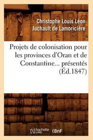 Projets de Colonisation Pour Les Provinces D'Oran Et de Constantine (Ed.1847) de Juchault De Lamoriciere C.