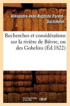 Recherches Et Considerations Sur La Riviere de Bievre, Ou Des Gobelins; (Ed.1822) de Parent Duchatelet a. J. B.