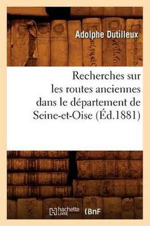 Recherches Sur Les Routes Anciennes Dans Le Departement de Seine-Et-Oise (Ed.1881) de Dutilleux a.