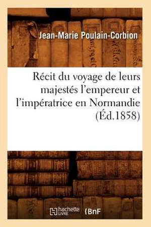 Recit Du Voyage de Leurs Majestes L'Empereur Et L'Imperatrice En Normandie de Jean-Marie Poulain-Corbion