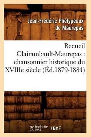 Recueil Clairambault-Maurepas: Chansonnier Historique Du Xviiie Siecle (Ed.1879-1884) de Phelypeaux De Maurepas J.