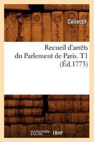 Recueil D'Arrets Du Parlement de Paris. T1 (Ed.1773) de Collectif