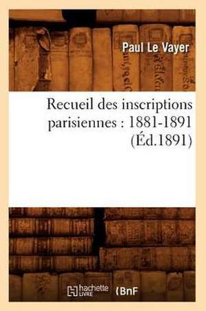 Recueil Des Inscriptions Parisiennes: 1881-1891 (Ed.1891) de Collectif