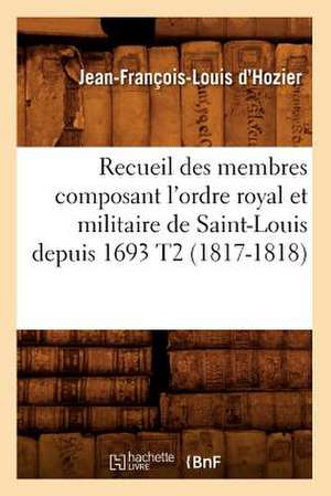 Recueil Des Membres Composant L'Ordre Royal Et Militaire de Saint-Louis Depuis 1693 T2 de Jean Francois Louis D'Hozier