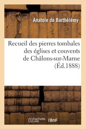 Recueil Des Pierres Tombales Des Eglises Et Couvents de Chalons-Sur-Marne (Ed.1888) de Sans Auteur