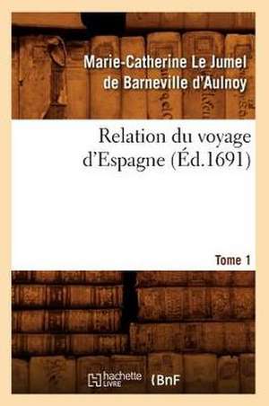 Relation Du Voyage D'Espagne.... Tome 1 (Ed.1691): Ses Rues Et Ses Monuments (Ed.1844) de Marie Catherine Aulnoy