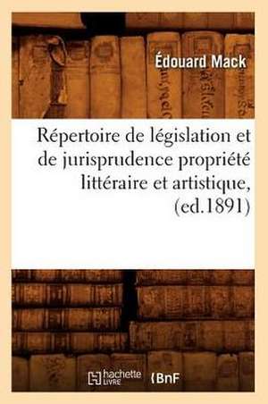 Repertoire de Legislation Et de Jurisprudence Propriete Litteraire Et Artistique, (Ed.1891) de Mack E.