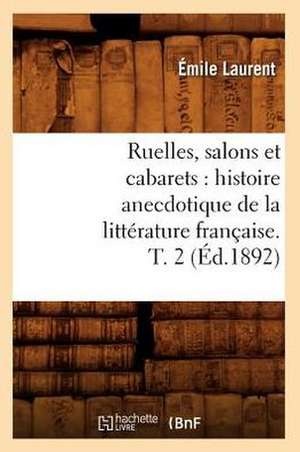 Ruelles, Salons Et Cabarets: Histoire Anecdotique de La Litterature Francaise. T. 2 (Ed.1892) de Laurent E.