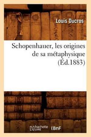 Schopenhauer, Les Origines de Sa Metaphysique (Ed.1883) de Ducros L.