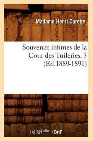 Souvenirs Intimes de La Cour Des Tuileries. 3 (Ed.1889-1891) de Carette M.