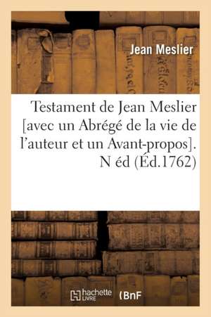 Testament de Jean Meslier [Avec Un Abrege de La Vie de L'Auteur Et Un Avant-Propos]. N Ed (Ed.1762) de Jean Meslier