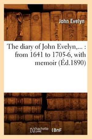 The Diary of John Evelyn: From 1641 to 1705-6, with Memoir (Ed.1890) de Evelyn J.