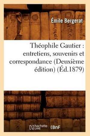 Theophile Gautier: Entretiens, Souvenirs Et Correspondance (Deuxieme Edition) (Ed.1879) de Bergerat E.