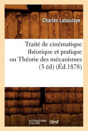 Traite de Cinematique Theorique Et Pratique Ou Theorie Des Mecanismes (3 Ed) (Ed.1878) de Laboulaye C.